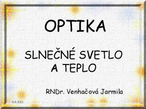 OPTIKA SLNEN SVETLO A TEPLO RNDr Venhaov Jarmila