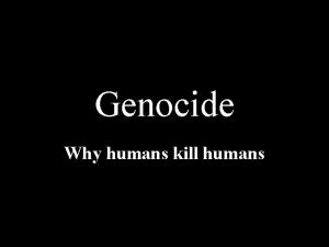 Genocide Why humans kill humans Genocide the systematic