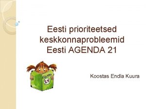 Eesti prioriteetsed keskkonnaprobleemid Eesti AGENDA 21 Koostas Endla