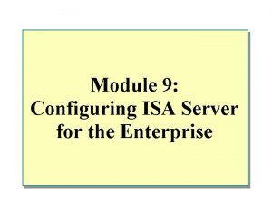 Module 9 Configuring ISA Server for the Enterprise