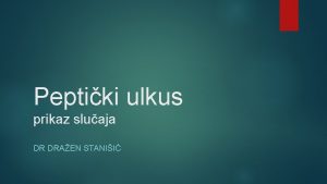 Peptiki ulkus prikaz sluaja DR DRAEN STANII Pacijent