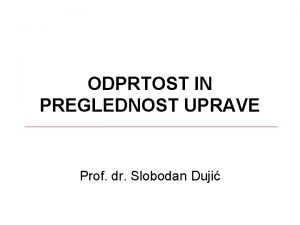 ODPRTOST IN PREGLEDNOST UPRAVE Prof dr Slobodan Duji