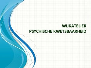 WIJKATELIER PSYCHISCHE KWETSBAARHEID KADER WIJKATELIER een plek voor