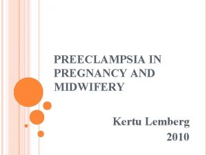 PREECLAMPSIA IN PREGNANCY AND MIDWIFERY Kertu Lemberg 2010