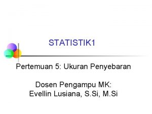 STATISTIK 1 Pertemuan 5 Ukuran Penyebaran Dosen Pengampu