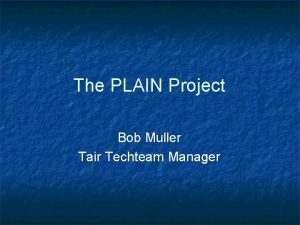 The PLAIN Project Bob Muller Tair Techteam Manager