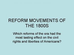 REFORM MOVEMENTS OF THE 1800 S Which reforms