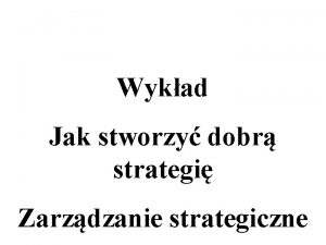 Wykad Jak stworzy dobr strategi Zarzdzanie strategiczne Plan
