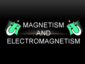 MAGNETISM AND ELECTROMAGNETISM Magnetism the phenomenon of physical