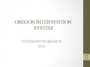 OREGON INTERVENTION SYSTEM OVERSIGHT WORKSHOP 2016 1 Workshop