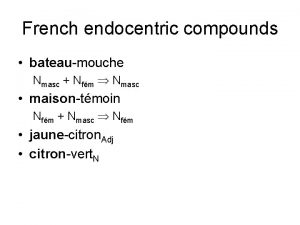 French endocentric compounds bateaumouche Nmasc Nfm Nmasc maisontmoin