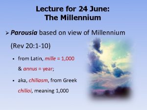 Lecture for 24 June The Millennium Parousia based