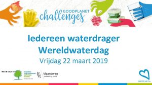 Iedereen waterdrager Wereldwaterdag Vrijdag 22 maart 2019 Met