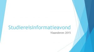 Studiereisinformatieavond Vlaanderen 2015 Programma vandaag Dagindeling Praktische zaken