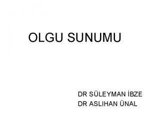 OLGU SUNUMU DR SLEYMAN BZE DR ASLIHAN NAL