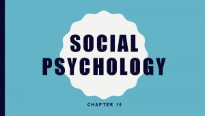 SOCIAL PSYCHOLOGY CHAPTER 16 SOCIAL PSYCHOLOGY Social psychology