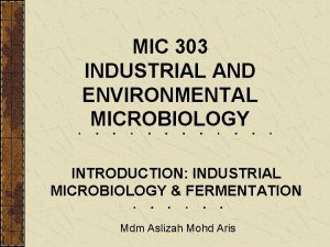 MIC 303 INDUSTRIAL AND ENVIRONMENTAL MICROBIOLOGY INTRODUCTION INDUSTRIAL