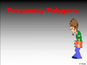 Frequency Polygons T Madas Frequency Polygons can be