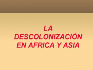 LA DESCOLONIZACIN EN AFRICA Y ASIA CONCEPTO Y