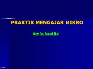 Sumani 1 STANDAR KOMPETENSI Mempraktikkan keterampilan dasar mengajar