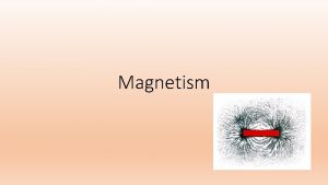 Magnetism Magnetism Electric charges have electric fields magnetic