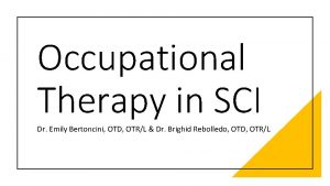 Occupational Therapy in SCI Dr Emily Bertoncini OTD