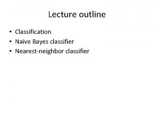 Lecture outline Classification Nave Bayes classifier Nearestneighbor classifier