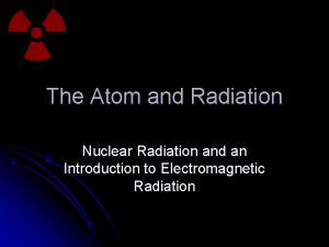 The Atom and Radiation Nuclear Radiation and an