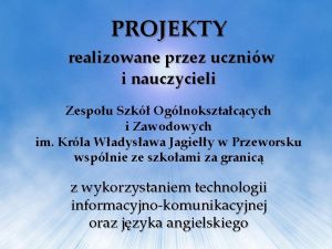 PROJEKTY realizowane przez uczniw i nauczycieli Zespou Szk