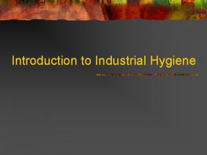 Introduction to Industrial Hygiene Industrial Hygiene n n