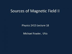 Sources of Magnetic Field II Physics 2415 Lecture