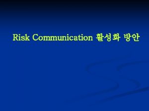 Risk Communication RISK n Risk is the probability