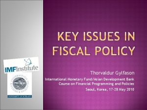 KEY ISSUES IN FISCAL POLICY Thorvaldur Gylfason International