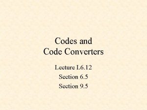 Codes and Code Converters Lecture L 6 12