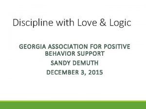 Discipline with Love Logic GEORGIA ASSOCIATION FOR POSITIVE