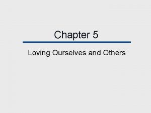 Chapter 5 Loving Ourselves and Others Chapter Outline