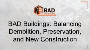 BAD Buildings Balancing Demolition Preservation and New Construction