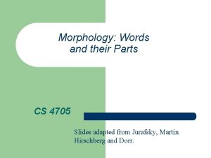 Morphology Words and their Parts CS 4705 Slides