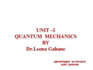 UNIT I QUANTUM MECHANICS BY Dr Leena Gahane