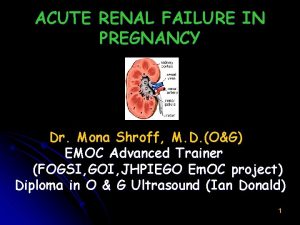 ACUTE RENAL FAILURE IN PREGNANCY Dr Mona Shroff