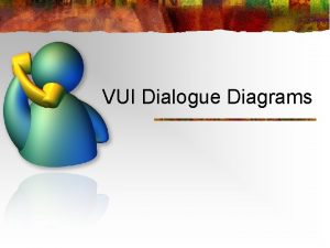 VUI Dialogue Diagrams Dialogue n Exchange of verbal