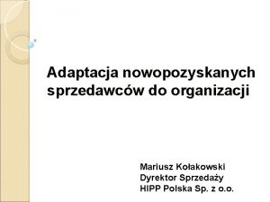 Adaptacja nowopozyskanych sprzedawcw do organizacji Mariusz Koakowski Dyrektor