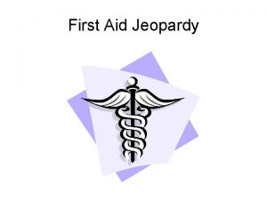 First Aid Jeopardy FINAL JEOPARDY Categories First Aid