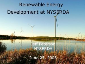 Renewable Energy Development at NYSERDA Jeff Peterson NYSERDA