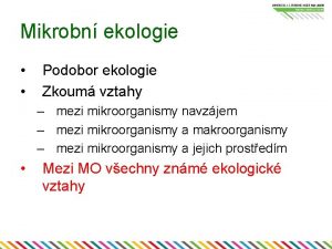 Mikrobn ekologie Podobor ekologie Zkoum vztahy mezi mikroorganismy