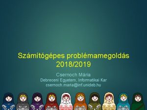 Szmtgpes problmamegolds 20182019 Csernoch Mria Debreceni Egyetem Informatikai