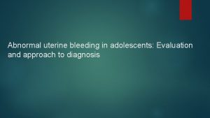 Abnormal uterine bleeding in adolescents Evaluation and approach