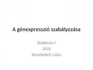 A gnexpresszi szablyozsa Biokmia II 2016 Wunderlich Lvius