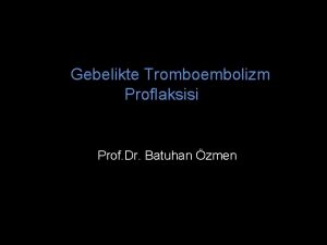 Gebelikte Tromboembolizm Proflaksisi Prof Dr Batuhan zmen Sunum