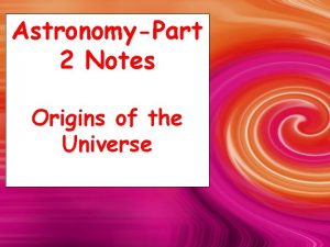 AstronomyPart 2 Notes Origins of the Universe What